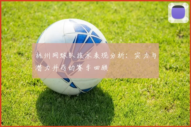 杭州网球队技术表现分析：实力与潜力并存的赛季回顾
