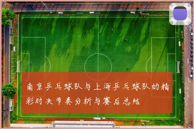 南京乒乓球队与上海乒乓球队的精彩对决节奏分析与赛后总结