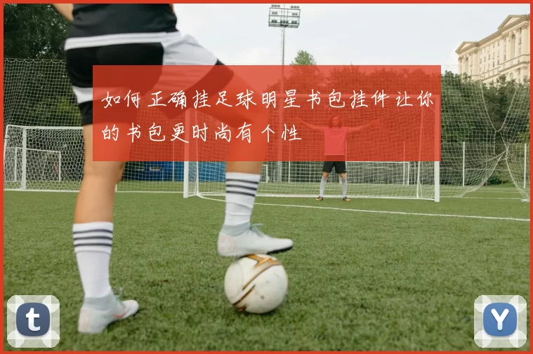 如何正确挂足球明星书包挂件让你的书包更时尚有个性
