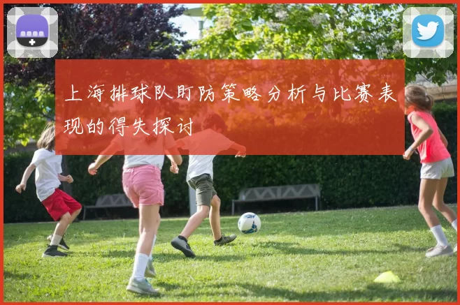上海排球队盯防策略分析与比赛表现的得失探讨