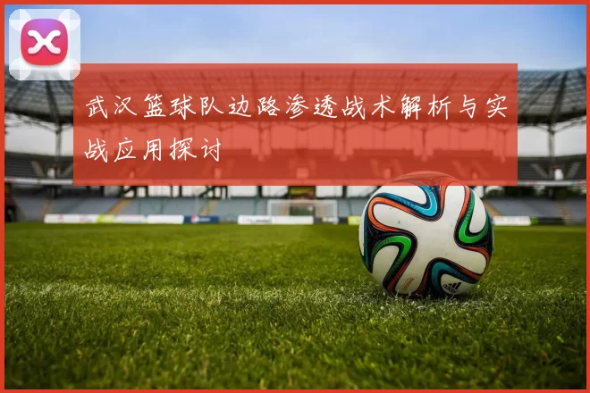 武汉篮球队边路渗透战术解析与实战应用探讨