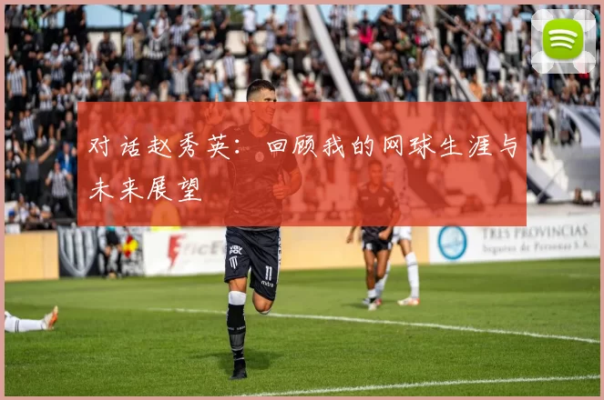 对话赵秀英：回顾我的网球生涯与未来展望