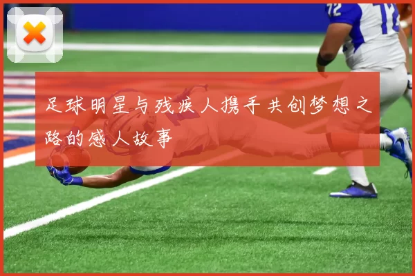 足球明星与残疾人携手共创梦想之路的感人故事