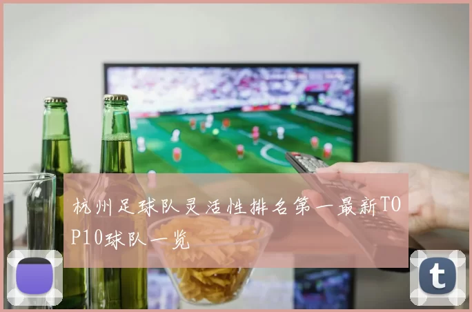杭州足球队灵活性排名第一最新TOP10球队一览