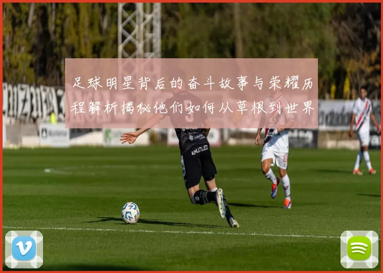 足球明星背后的奋斗故事与荣耀历程解析揭秘他们如何从草根到世界舞台的传奇之路