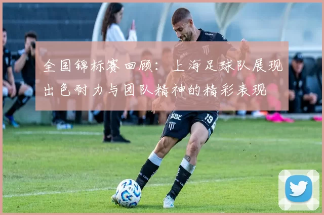 全国锦标赛回顾：上海足球队展现出色耐力与团队精神的精彩表现