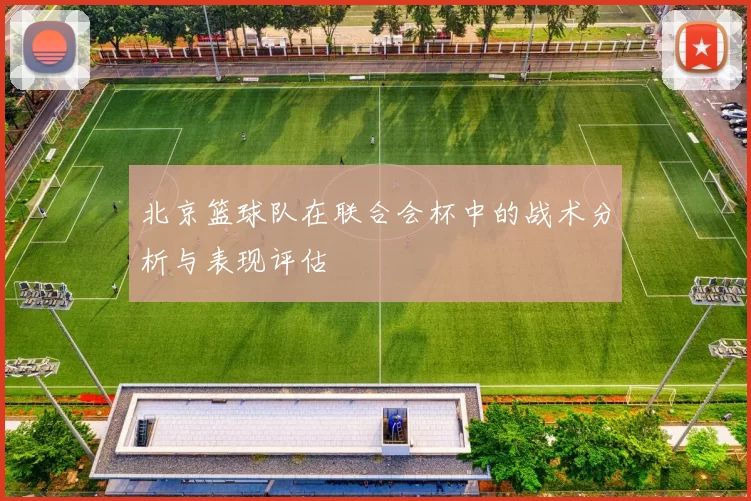 北京篮球队在联合会杯中的战术分析与表现评估