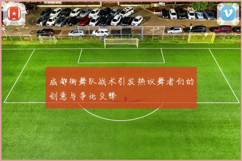 成都街舞队战术引发热议舞者们的创意与争论交锋