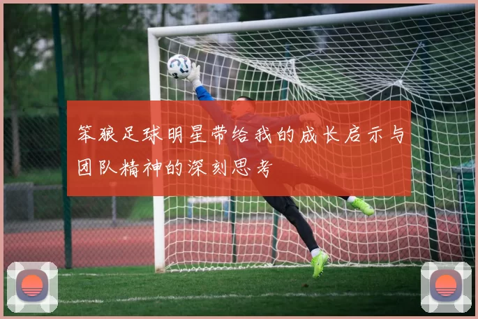 笨狼足球明星带给我的成长启示与团队精神的深刻思考