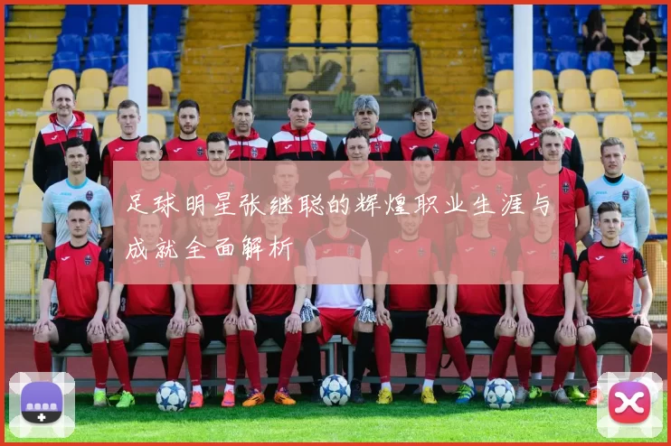 足球明星张继聪的辉煌职业生涯与成就全面解析