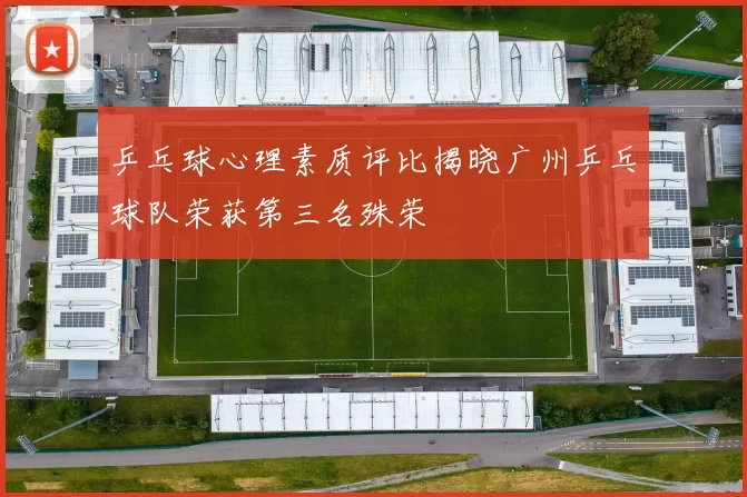 乒乓球心理素质评比揭晓广州乒乓球队荣获第三名殊荣
