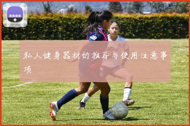私人健身器材的推荐与使用注意事项