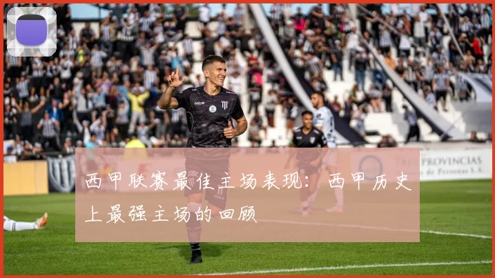 西甲联赛最佳主场表现：西甲历史上最强主场的回顾