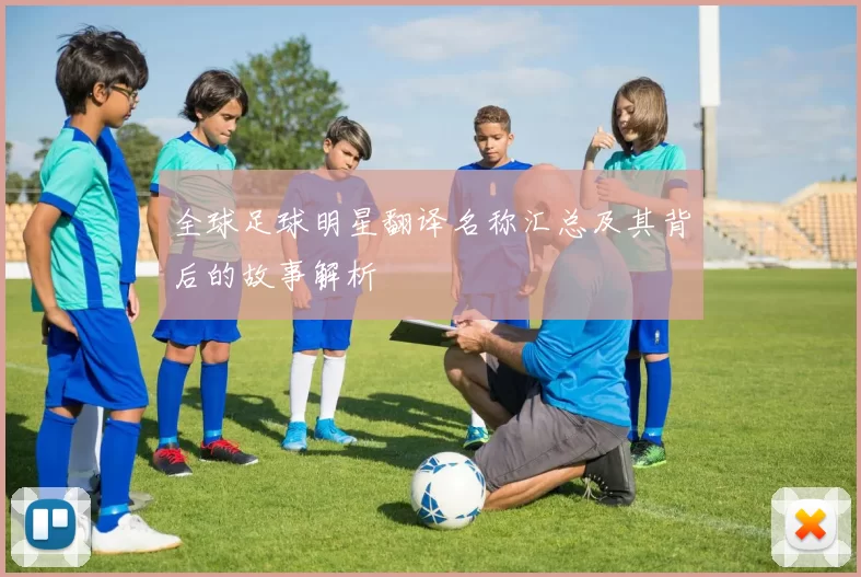 全球足球明星翻译名称汇总及其背后的故事解析