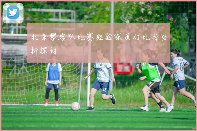 北京攀岩队比赛经验深度对比与分析探讨
