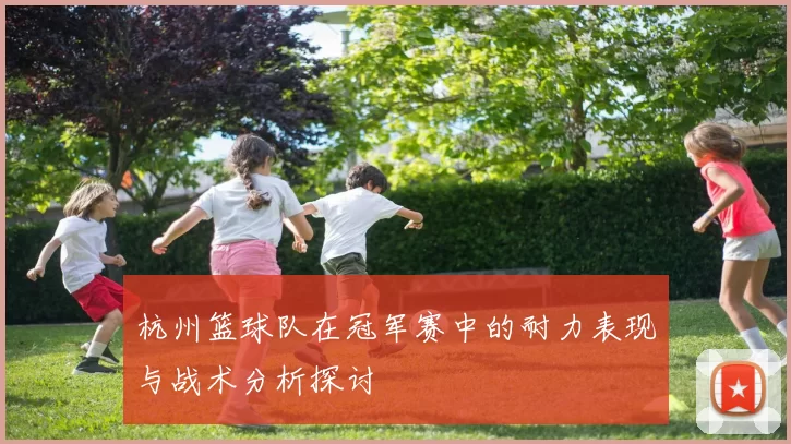 杭州篮球队在冠军赛中的耐力表现与战术分析探讨