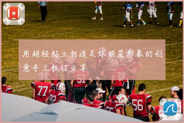 用超轻粘土打造足球明星形象的创意手工教程分享
