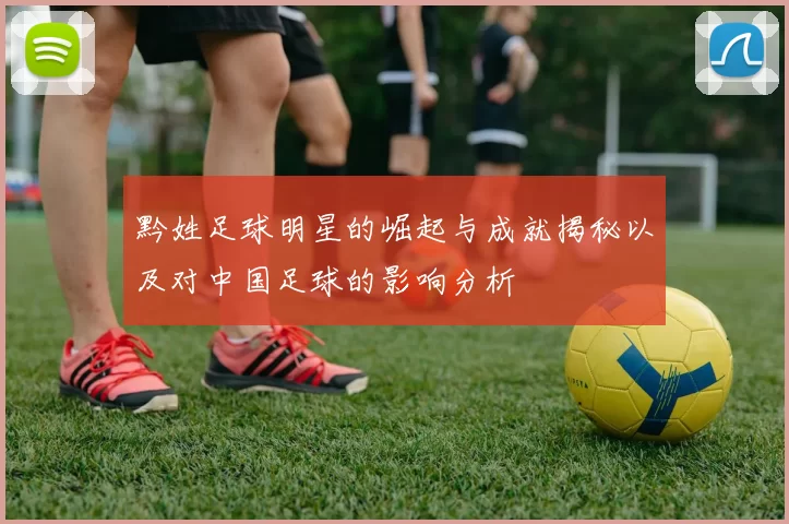 黔姓足球明星的崛起与成就揭秘以及对中国足球的影响分析
