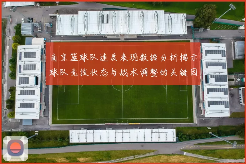南京篮球队速度表现数据分析揭示球队竞技状态与战术调整的关键因素
