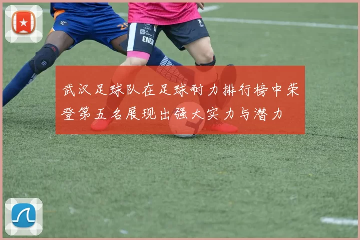 武汉足球队在足球耐力排行榜中荣登第五名展现出强大实力与潜力